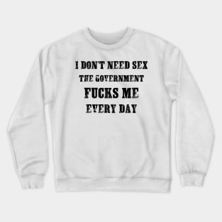 I Don't Need Sex - The Government Fucks Me Every Day Crewneck Sweatshirt